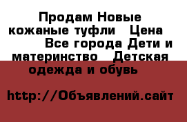 Продам Новые кожаные туфли › Цена ­ 1 500 - Все города Дети и материнство » Детская одежда и обувь   